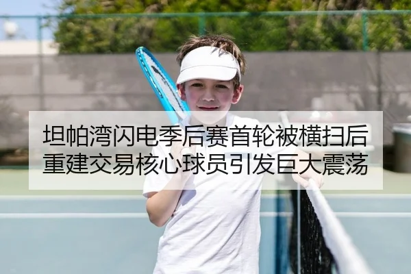 坦帕湾闪电季后赛首轮被横扫后 重建交易核心球员引发巨大震荡